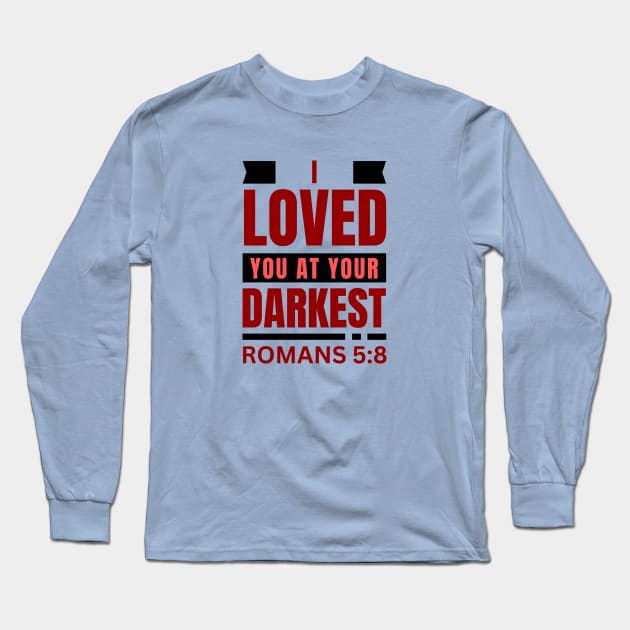 I Loved You At Your Darkest | Bible Verse Romans 5:8 Long Sleeve T-Shirt by All Things Gospel